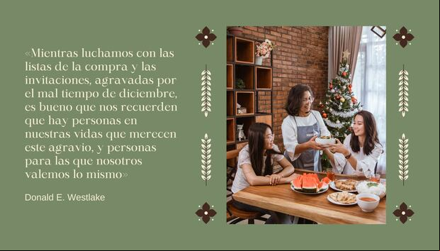 "Mientras luchamos con las listas de la compra y las invitaciones, agravadas por el mal tiempo de diciembre, es bueno que nos recuerden que hay personas en nuestras vidas que merecen este agravio, y personas para las que nosotros valemos lo mismo" - Donald E. Westlake | Crédito: Composición Mix / Canva
