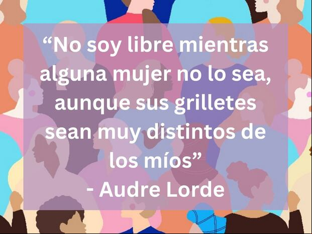 "No soy libre mientras alguna mujer no lo sea, aunque sus grilletes sean muy distintos de los míos" - Audre Lorde | Crédito: Imagen de 24127718 en Pixabay / Composición Gestión Mix