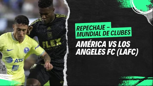 America vs. LAFC por el repechaje al Mundial de Clubes FIFA 2025